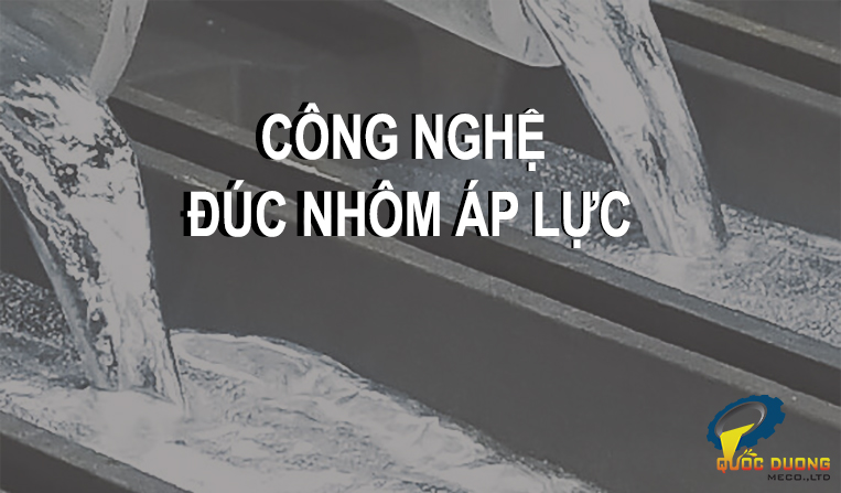 công nghệ đúc nhôm áp lực